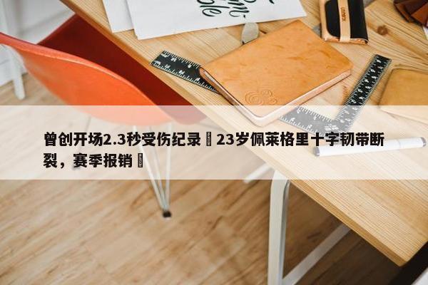 曾创开场2.3秒受伤纪录❗23岁佩莱格里十字韧带断裂，赛季报销❗