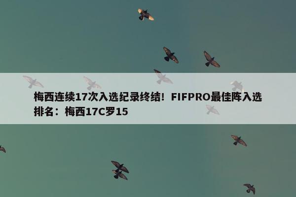 梅西连续17次入选纪录终结！FIFPRO最佳阵入选排名：梅西17C罗15