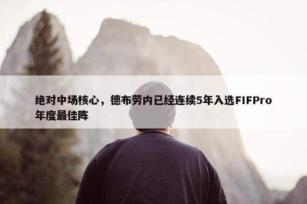 绝对中场核心，德布劳内已经连续5年入选FIFPro年度最佳阵