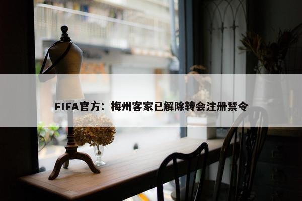 FIFA官方：梅州客家已解除转会注册禁令