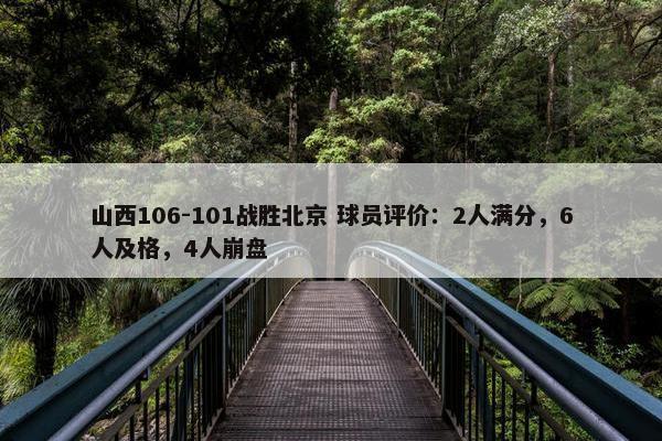 山西106-101战胜北京 球员评价：2人满分，6人及格，4人崩盘