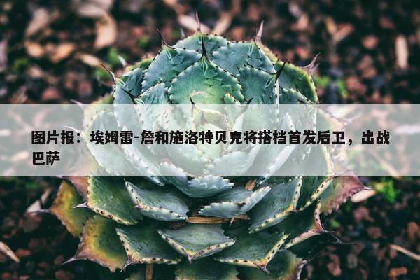 图片报：埃姆雷-詹和施洛特贝克将搭档首发后卫，出战巴萨