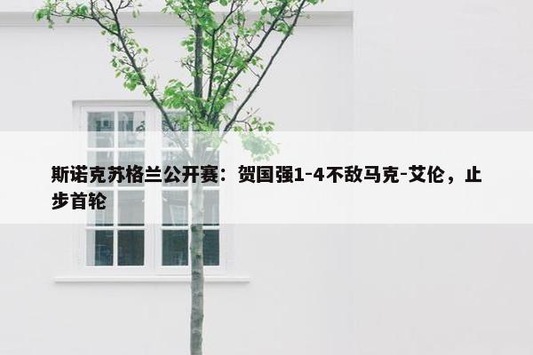 斯诺克苏格兰公开赛：贺国强1-4不敌马克-艾伦，止步首轮