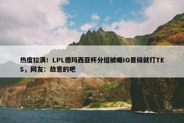 热度拉满！LPL德玛西亚杯分组被曝IG晋级就打TES，网友：故意的吧