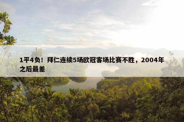 1平4负！拜仁连续5场欧冠客场比赛不胜，2004年之后最差