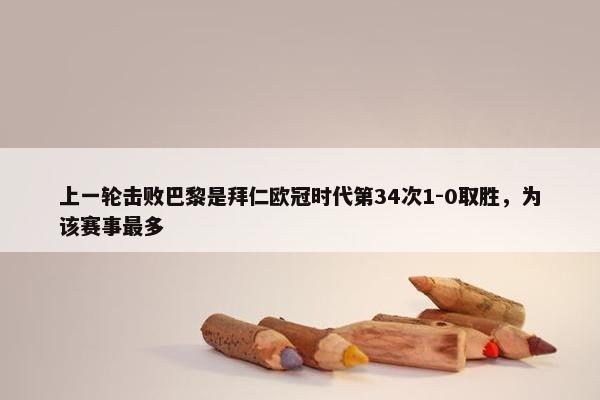 上一轮击败巴黎是拜仁欧冠时代第34次1-0取胜，为该赛事最多