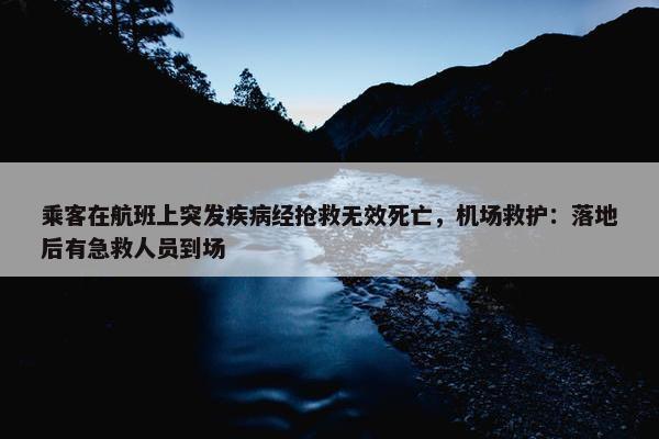 乘客在航班上突发疾病经抢救无效死亡，机场救护：落地后有急救人员到场