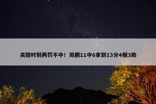 关键时刻两罚不中！周鹏11中6拿到13分4板3助