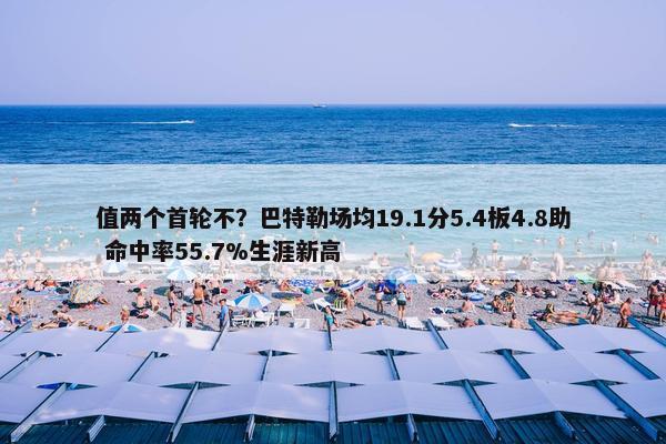 值两个首轮不？巴特勒场均19.1分5.4板4.8助 命中率55.7%生涯新高