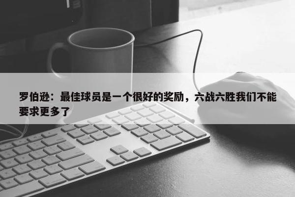 罗伯逊：最佳球员是一个很好的奖励，六战六胜我们不能要求更多了