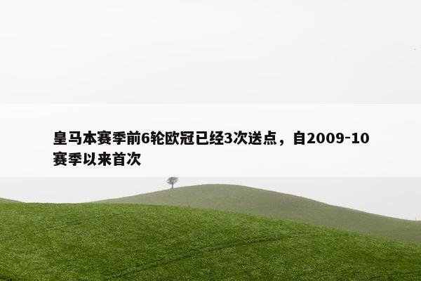 皇马本赛季前6轮欧冠已经3次送点，自2009-10赛季以来首次