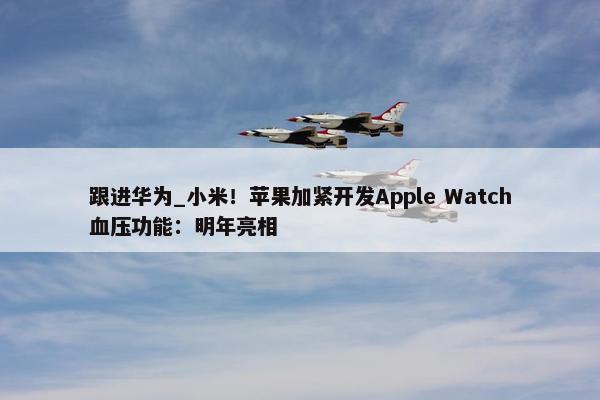 跟进华为_小米！苹果加紧开发Apple Watch血压功能：明年亮相