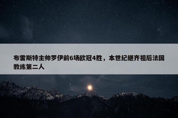 布雷斯特主帅罗伊前6场欧冠4胜，本世纪继齐祖后法国教练第二人