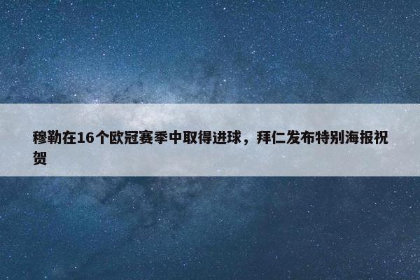 穆勒在16个欧冠赛季中取得进球，拜仁发布特别海报祝贺