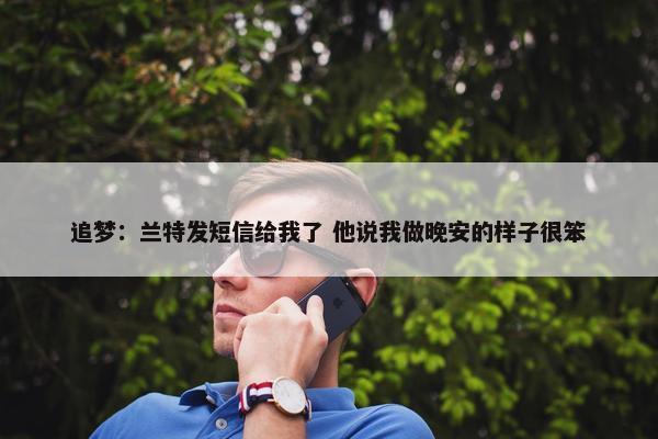 追梦：兰特发短信给我了 他说我做晚安的样子很笨