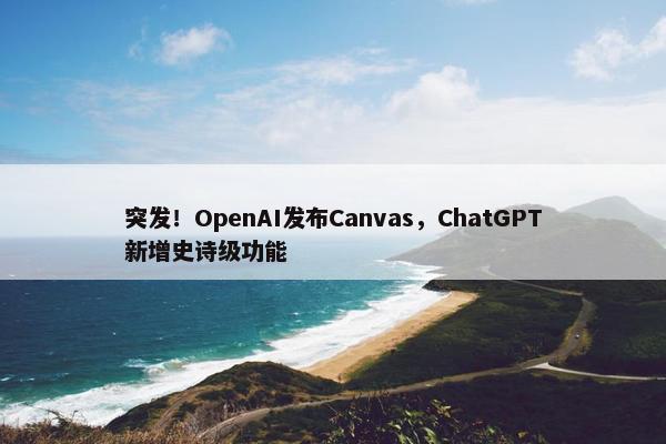 突发！OpenAI发布Canvas，ChatGPT新增史诗级功能