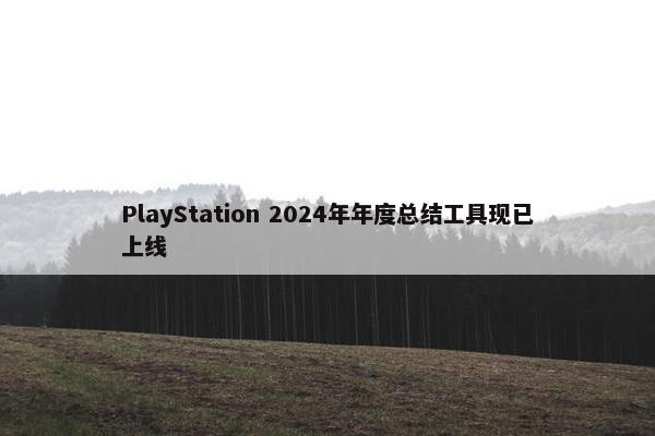 PlayStation 2024年年度总结工具现已上线