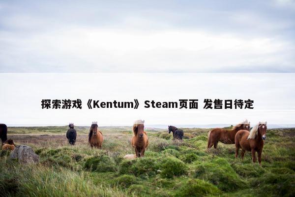 探索游戏《Kentum》Steam页面 发售日待定