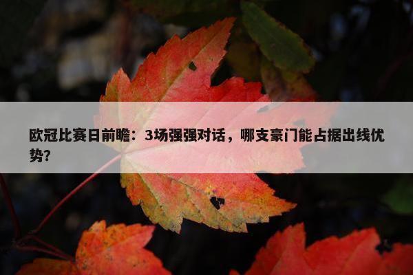 欧冠比赛日前瞻：3场强强对话，哪支豪门能占据出线优势？