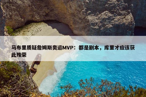 马布里质疑詹姆斯奥运MVP：都是剧本，库里才应该获此殊荣