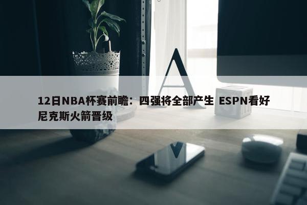 12日NBA杯赛前瞻：四强将全部产生 ESPN看好尼克斯火箭晋级