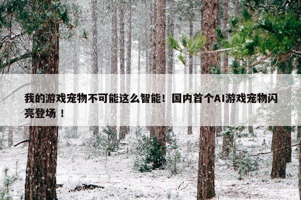 我的游戏宠物不可能这么智能！国内首个AI游戏宠物闪亮登场 ！