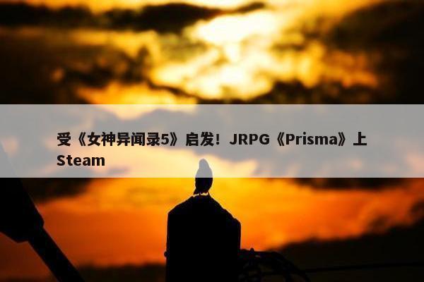 受《女神异闻录5》启发！JRPG《Prisma》上Steam