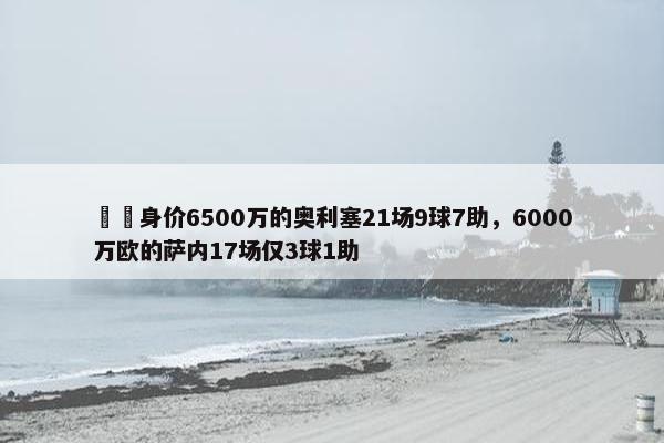 ⚖️身价6500万的奥利塞21场9球7助，6000万欧的萨内17场仅3球1助