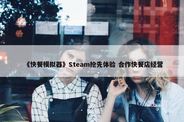 《快餐模拟器》Steam抢先体验 合作快餐店经营