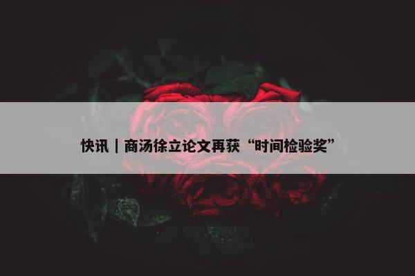 快讯｜商汤徐立论文再获“时间检验奖”