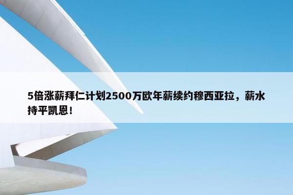 5倍涨薪拜仁计划2500万欧年薪续约穆西亚拉，薪水持平凯恩！