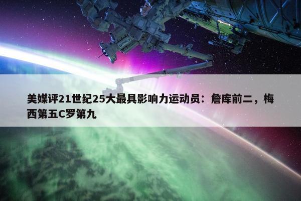 美媒评21世纪25大最具影响力运动员：詹库前二，梅西第五C罗第九