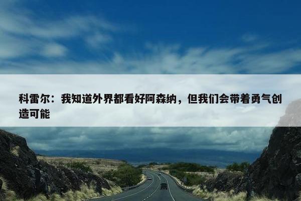 科雷尔：我知道外界都看好阿森纳，但我们会带着勇气创造可能