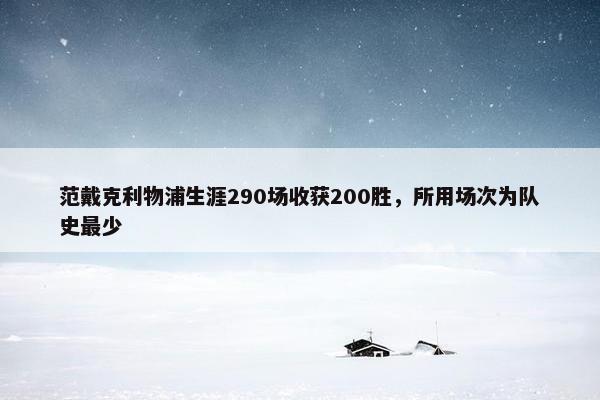 范戴克利物浦生涯290场收获200胜，所用场次为队史最少