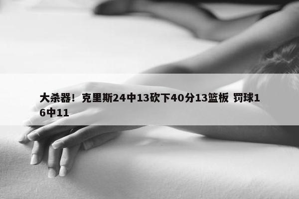 大杀器！克里斯24中13砍下40分13篮板 罚球16中11