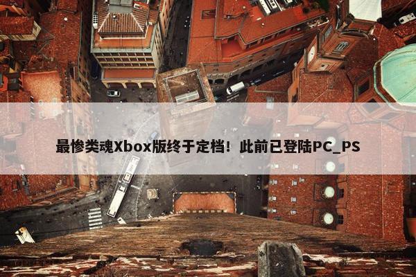 最惨类魂Xbox版终于定档！此前已登陆PC_PS