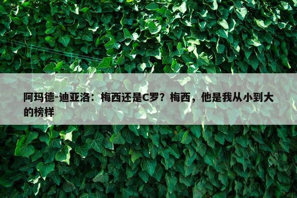 阿玛德-迪亚洛：梅西还是C罗？梅西，他是我从小到大的榜样