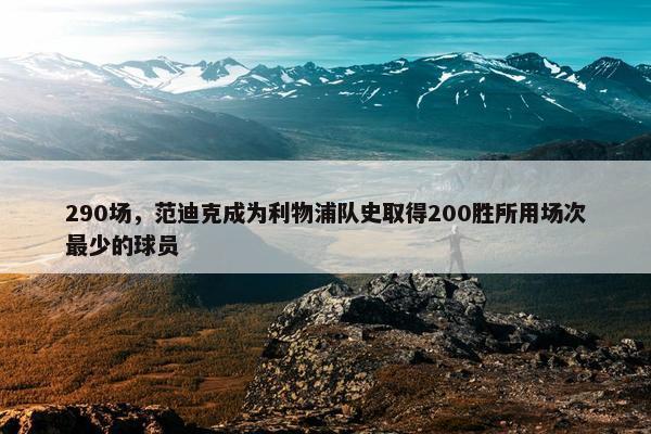 290场，范迪克成为利物浦队史取得200胜所用场次最少的球员