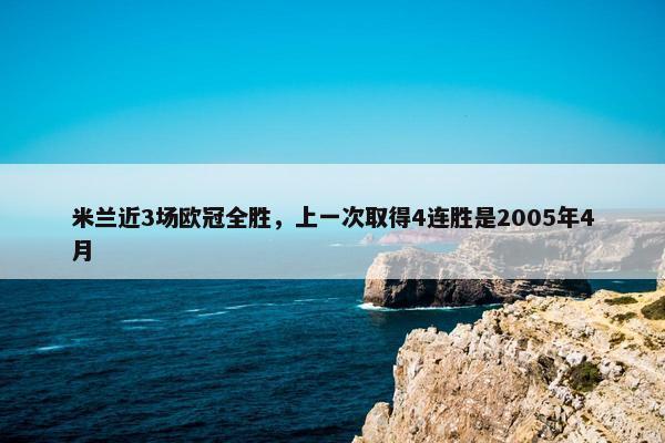 米兰近3场欧冠全胜，上一次取得4连胜是2005年4月