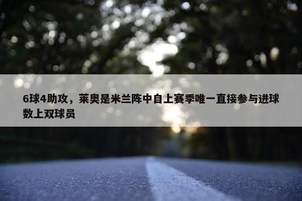 6球4助攻，莱奥是米兰阵中自上赛季唯一直接参与进球数上双球员