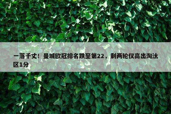 一落千丈！曼城欧冠排名跌至第22，剩两轮仅高出淘汰区1分