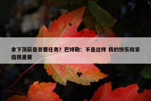 拿下顶薪是首要任务？巴特勒：不是这样 我的快乐和家庭很重要