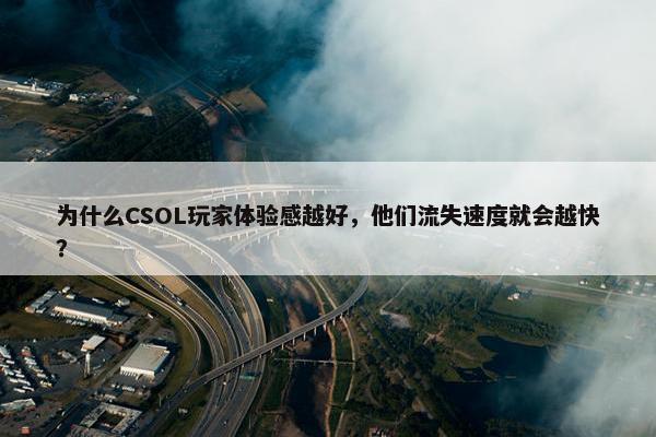 为什么CSOL玩家体验感越好，他们流失速度就会越快？