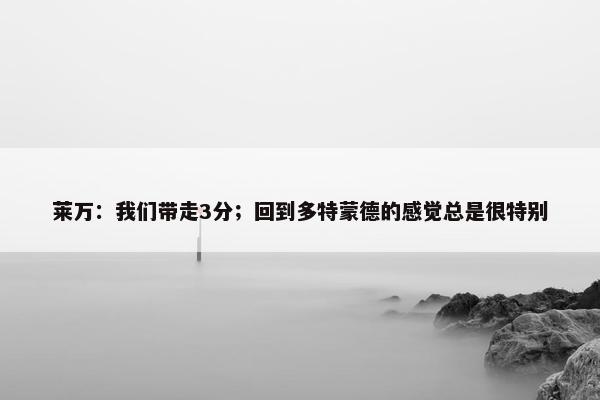 莱万：我们带走3分；回到多特蒙德的感觉总是很特别