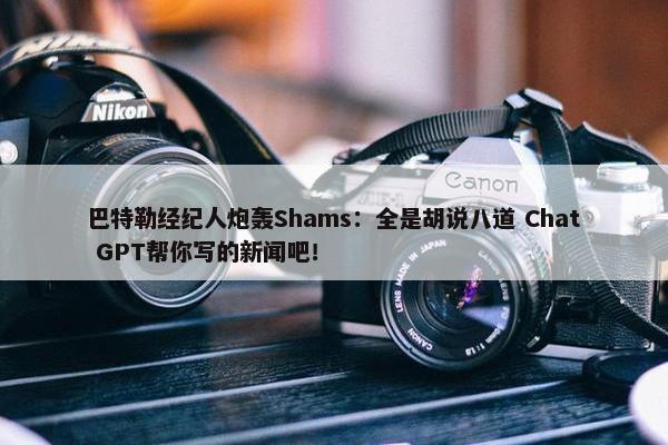 巴特勒经纪人炮轰Shams：全是胡说八道 Chat GPT帮你写的新闻吧！