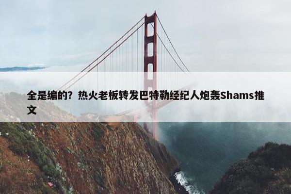 全是编的？热火老板转发巴特勒经纪人炮轰Shams推文