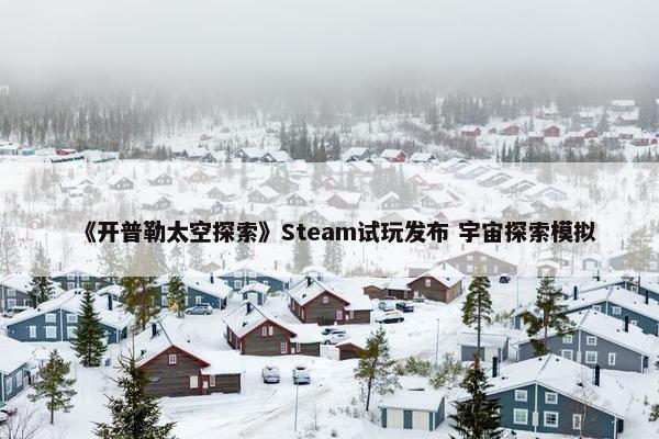 《开普勒太空探索》Steam试玩发布 宇宙探索模拟