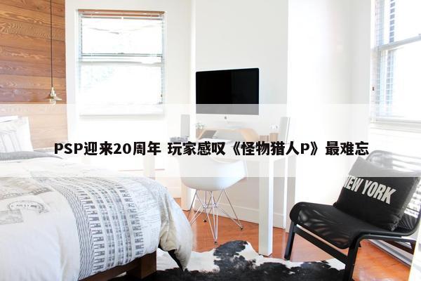 PSP迎来20周年 玩家感叹《怪物猎人P》最难忘