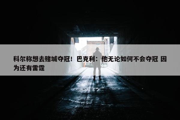 科尔称想去赌城夺冠！巴克利：他无论如何不会夺冠 因为还有雷霆