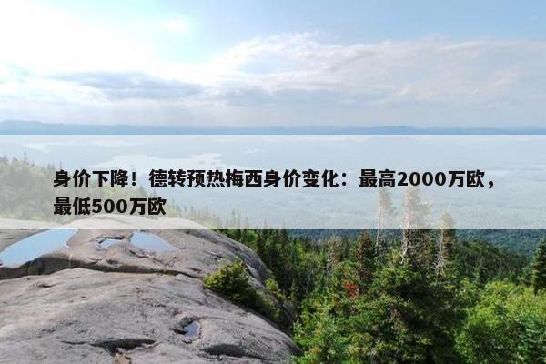 身价下降！德转预热梅西身价变化：最高2000万欧，最低500万欧